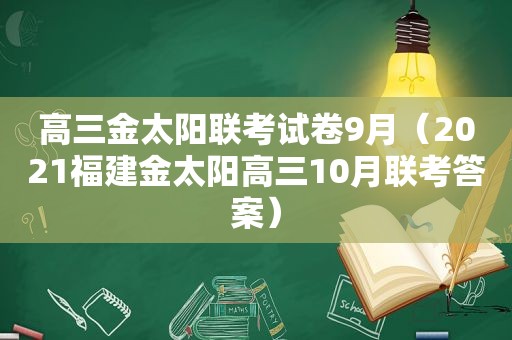 高三金太阳联考试卷9月（2021福建金太阳高三10月联考答案）