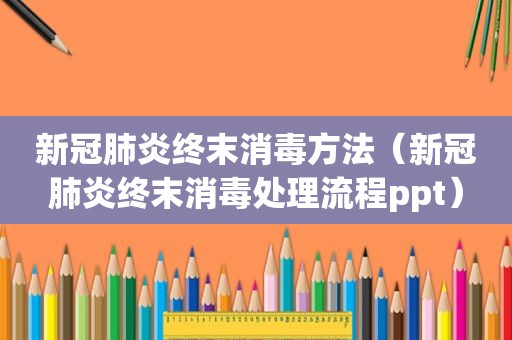 新冠肺炎终末消毒方法（新冠肺炎终末消毒处理流程ppt）