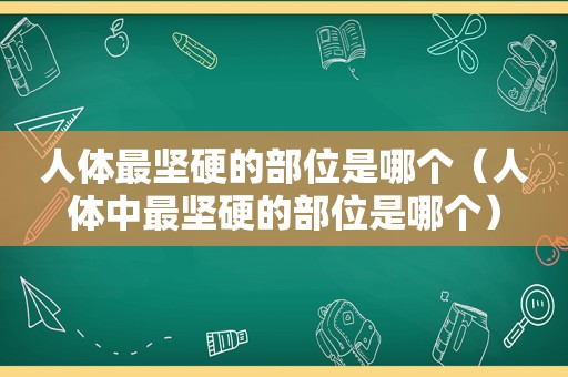 人体最坚硬的部位是哪个（人体中最坚硬的部位是哪个）