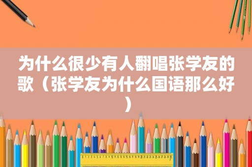 为什么很少有人翻唱张学友的歌（张学友为什么国语那么好）