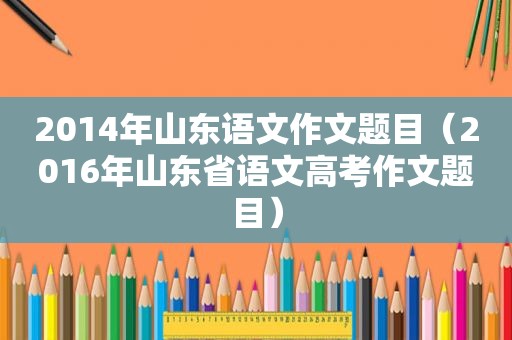 2014年山东语文作文题目（2016年山东省语文高考作文题目）