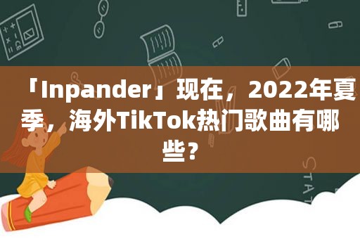 「Inpander」现在，2022年夏季，海外TikTok热门歌曲有哪些？