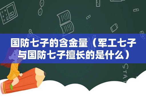 国防七子的含金量（军工七子与国防七子擅长的是什么）