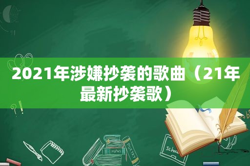 2021年涉嫌抄袭的歌曲（21年最新抄袭歌）