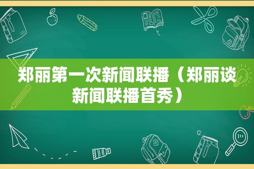 郑丽第一次新闻联播（郑丽谈新闻联播首秀）