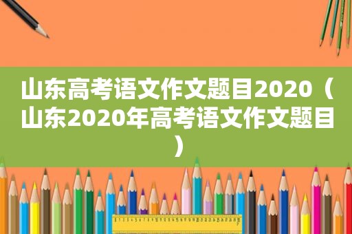 山东高考语文作文题目2020（山东2020年高考语文作文题目）