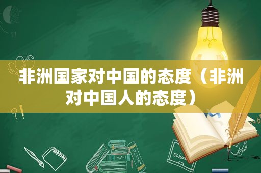 非洲国家对中国的态度（非洲对中国人的态度）