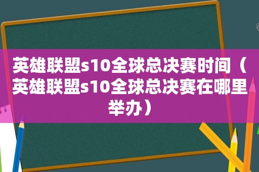 英雄联盟s10全球总决赛时间（英雄联盟s10全球总决赛在哪里举办）