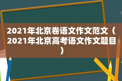 2021年北京卷语文作文范文（2021年北京高考语文作文题目）