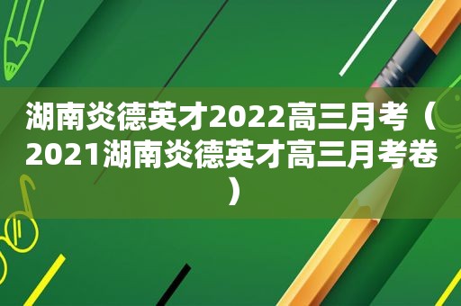 湖南炎德英才2022高三月考（2021湖南炎德英才高三月考卷）