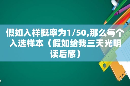 假如入样概率为1/50,那么每个入选样本（假如给我三天光明读后感）