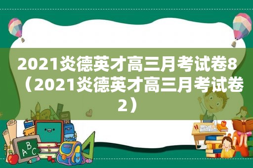 2021炎德英才高三月考试卷8（2021炎德英才高三月考试卷2）