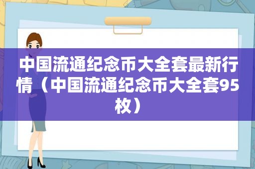 中国流通纪念币大全套最新行情（中国流通纪念币大全套95枚）