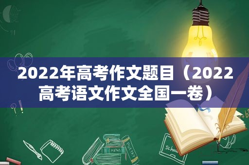 2022年高考作文题目（2022高考语文作文全国一卷）