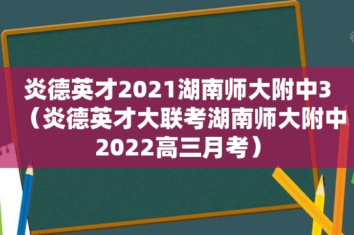 炎德英才2021湖南师大附中3（炎德英才大联考湖南师大附中2022高三月考）