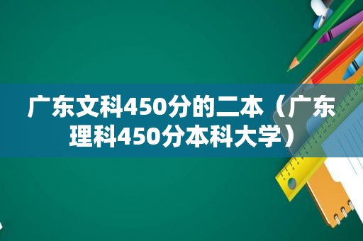 广东文科450分的二本（广东理科450分本科大学）