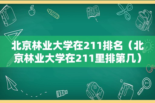 北京林业大学在211排名（北京林业大学在211里排第几）