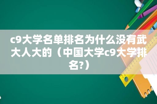 c9大学名单排名为什么没有武大人大的（中国大学c9大学排名?）