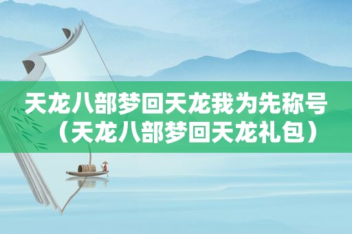 天龙八部梦回天龙我为先称号（天龙八部梦回天龙礼包）