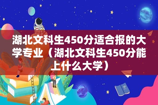 湖北文科生450分适合报的大学专业（湖北文科生450分能上什么大学）