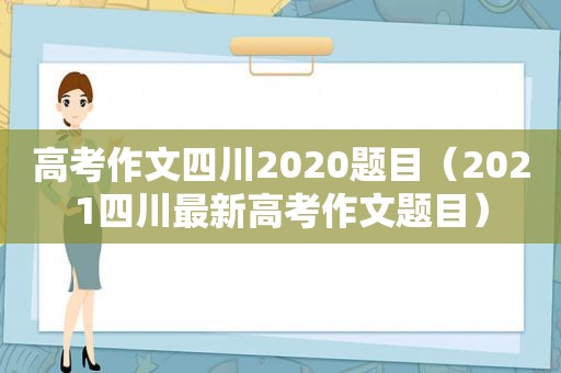 高考作文四川2020题目（2021四川最新高考作文题目）