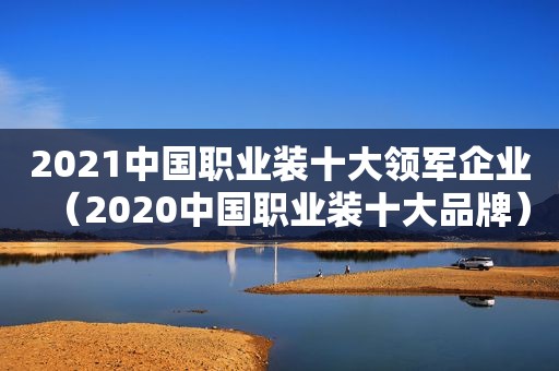 2021中国职业装十大领军企业（2020中国职业装十大品牌）