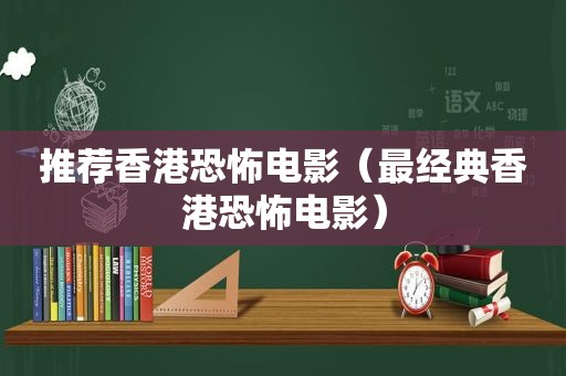 推荐香港恐怖电影（最经典香港恐怖电影）