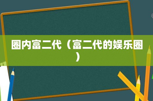 圈内富二代（富二代的娱乐圈）