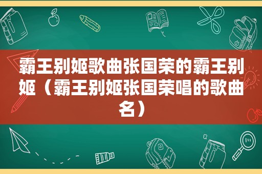 霸王别姬歌曲张国荣的霸王别姬（霸王别姬张国荣唱的歌曲名）