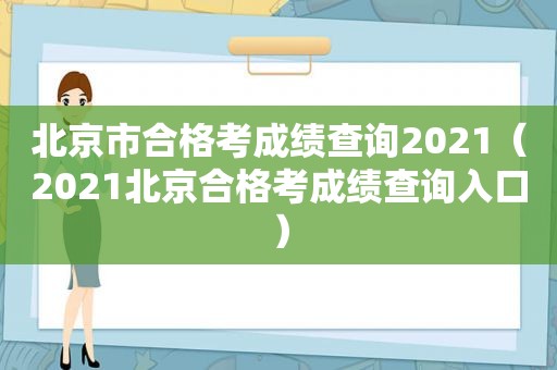 北京市合格考成绩查询2021（2021北京合格考成绩查询入口）