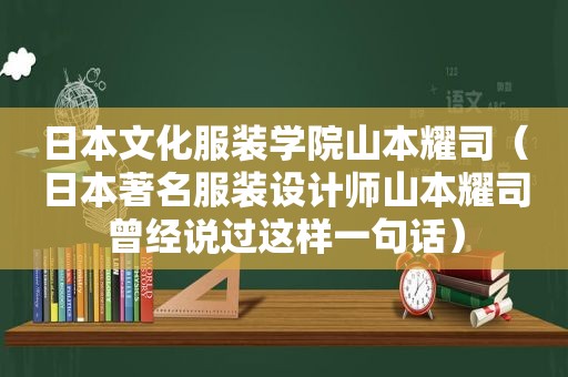 日本文化服装学院山本耀司（日本著名服装设计师山本耀司曾经说过这样一句话）