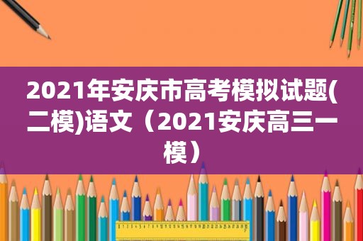 2021年安庆市高考模拟试题(二模)语文（2021安庆高三一模）