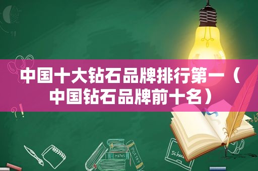 中国十大钻石品牌排行第一（中国钻石品牌前十名）