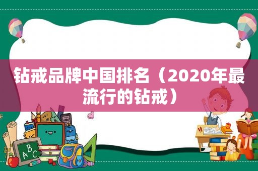 钻戒品牌中国排名（2020年最流行的钻戒）