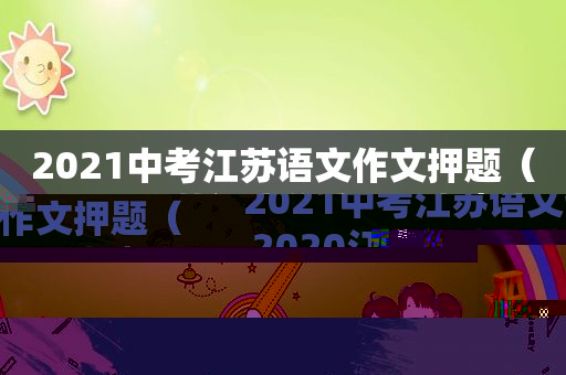 2021中考江苏语文作文押题（2020江苏语文作文题目解析）