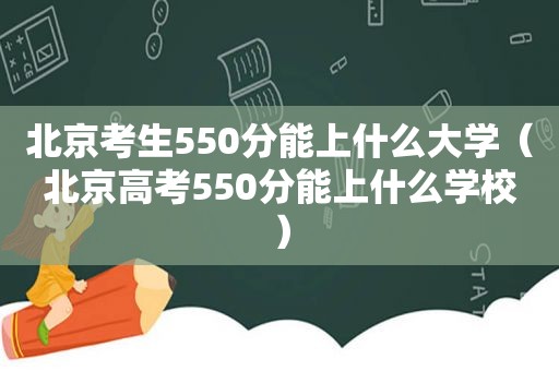 北京考生550分能上什么大学（北京高考550分能上什么学校）