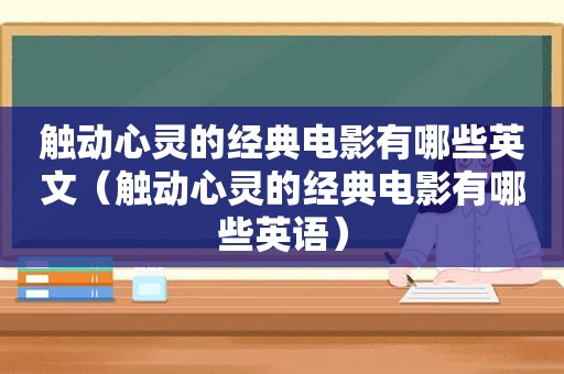 触动心灵的经典电影有哪些英文（触动心灵的经典电影有哪些英语）