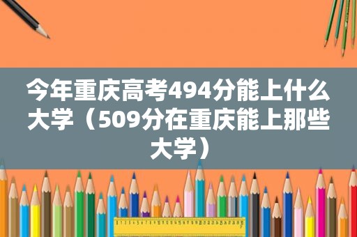 今年重庆高考494分能上什么大学（509分在重庆能上那些大学）