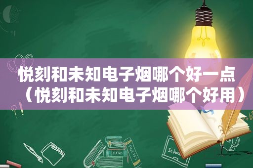 悦刻和未知电子烟哪个好一点（悦刻和未知电子烟哪个好用）