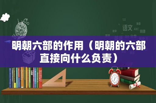 明朝六部的作用（明朝的六部直接向什么负责）