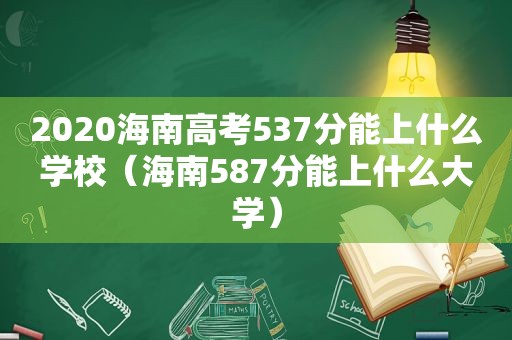 2020海南高考537分能上什么学校（海南587分能上什么大学）