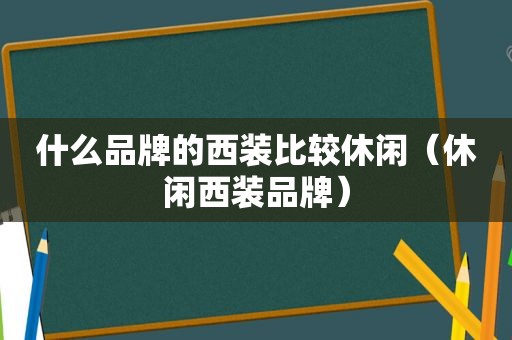 什么品牌的西装比较休闲（休闲西装品牌）