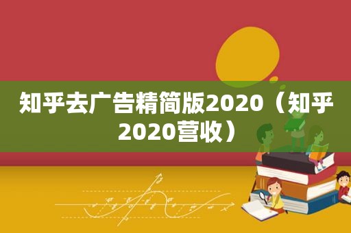 知乎去广告精简版2020（知乎2020营收）