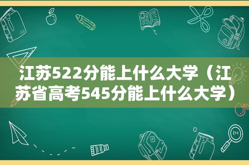 江苏522分能上什么大学（江苏省高考545分能上什么大学）