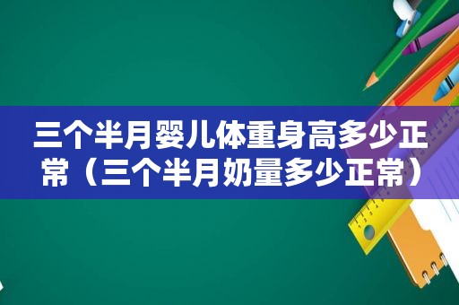 三个半月婴儿体重身高多少正常（三个半月奶量多少正常）