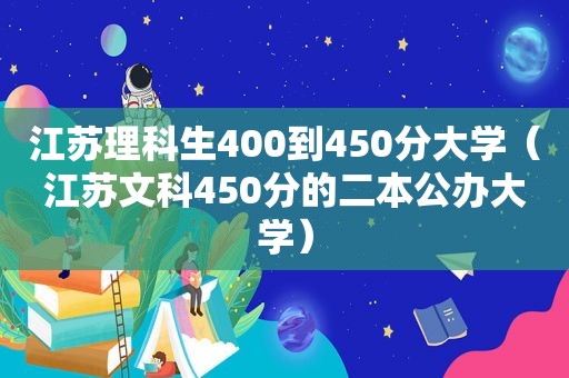 江苏理科生400到450分大学（江苏文科450分的二本公办大学）