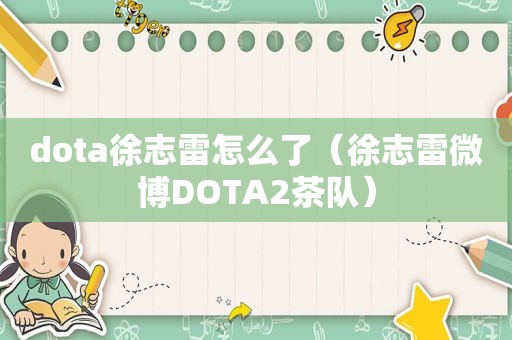 dota徐志雷怎么了（徐志雷微博DOTA2茶队）