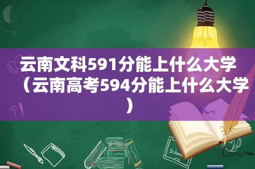 云南文科591分能上什么大学（云南高考594分能上什么大学）