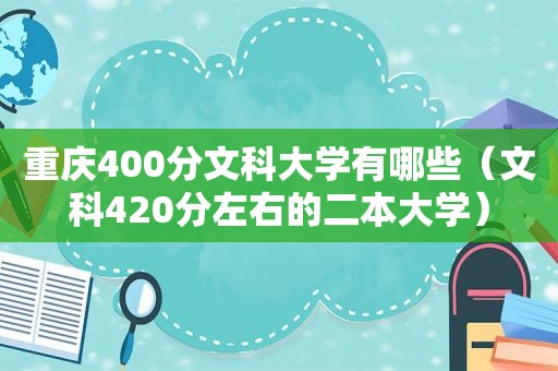 重庆400分文科大学有哪些（文科420分左右的二本大学）