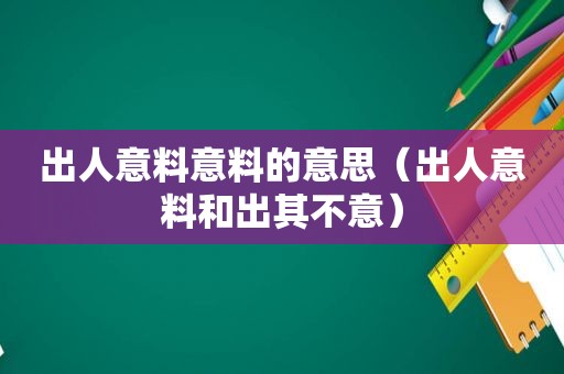 出人意料意料的意思（出人意料和出其不意）